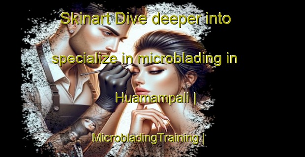 Skinart Dive deeper into specialize in microblading in Huamampali | MicrobladingTraining | MicrobladingClasses | SkinartTraining-Peru